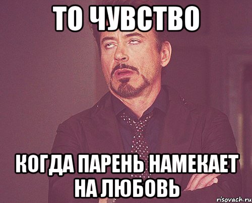 То чувство Когда парень намекает на любовь, Мем твое выражение лица