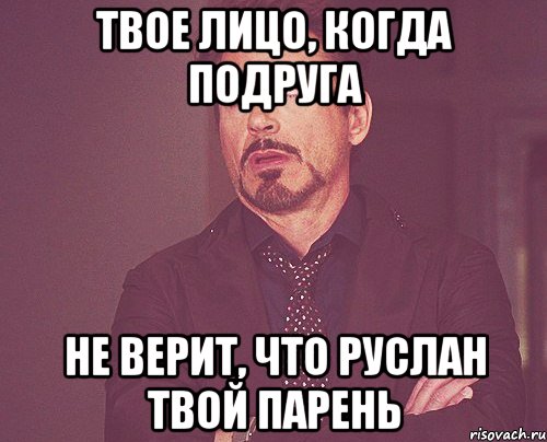 Твое лицо, когда подруга не верит, что Руслан твой парень, Мем твое выражение лица