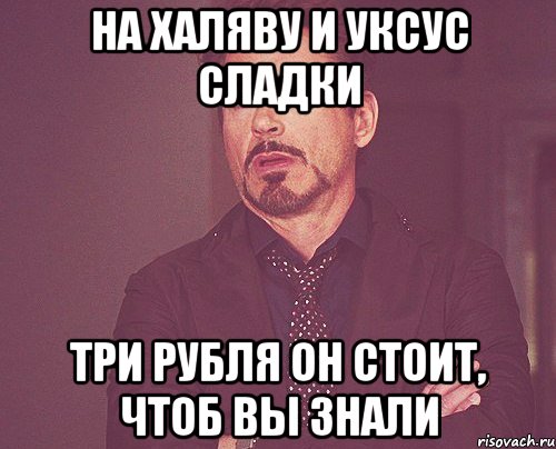 на халяву и уксус сладки три рубля он стоит, чтоб вы знали, Мем твое выражение лица