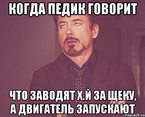 Когда педик говорит Что заводят х.й за щеку, а двигатель запускают, Мем твое выражение лица