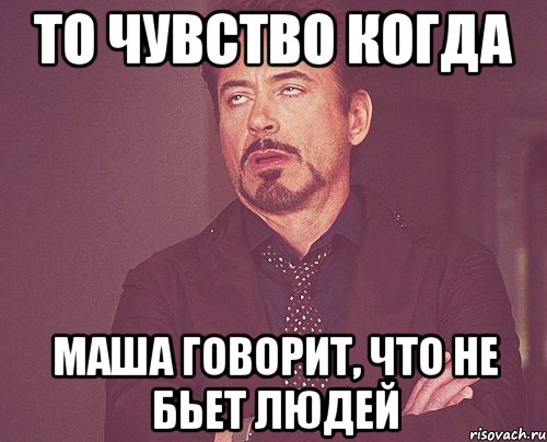 То чувство когда Маша говорит, что не бьет людей, Мем твое выражение лица