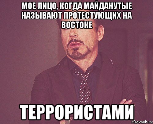 МОЕ ЛИЦО, КОГДА МАЙДАНУТЫЕ НАЗЫВАЮТ ПРОТЕСТуЮЩИХ НА ВОСТОКЕ ТЕРРОРИСТАМИ, Мем твое выражение лица