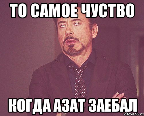 то самое чуство когда Азат заебал, Мем твое выражение лица