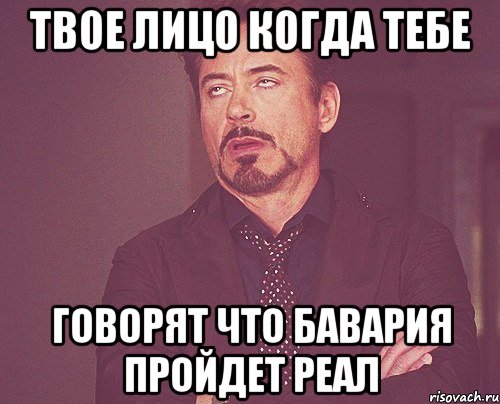 твое лицо когда тебе говорят что бавария пройдет реал, Мем твое выражение лица