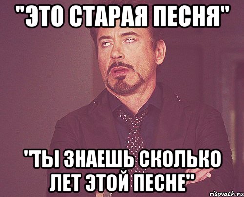 "Это старая песня" "Ты знаешь сколько лет этой песне", Мем твое выражение лица