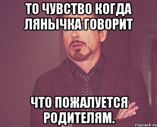 То чувство когда Лянычка говорит что пожалуется родителям., Мем твое выражение лица