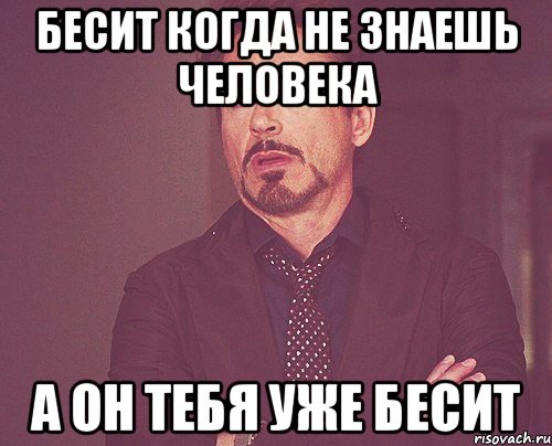 БЕСИТ КОГДА НЕ ЗНАЕШЬ ЧЕЛОВЕКА А ОН ТЕБЯ УЖЕ БЕСИТ, Мем твое выражение лица