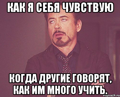 Как я себя чувствую когда другие говорят, как им много учить., Мем твое выражение лица