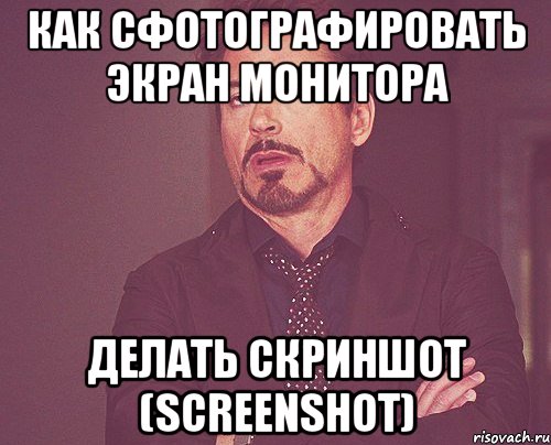 Как сфотографировать экран монитора делать скриншот (screenshot), Мем твое выражение лица