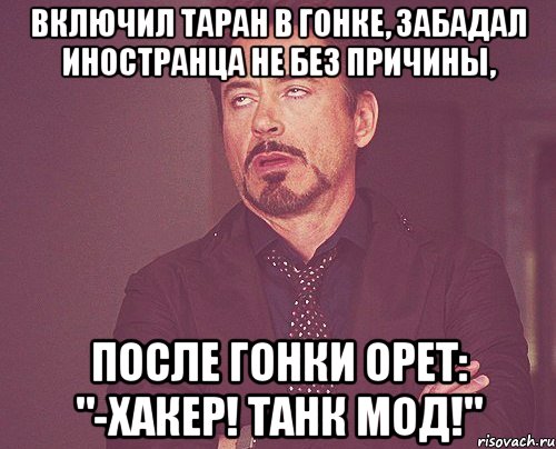 Включил таран в гонке, забадал иностранца не без причины, после гонки орет: "-хакер! танк мод!", Мем твое выражение лица