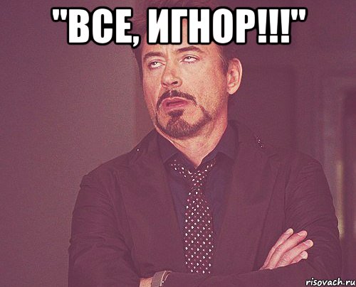 "Все, игнор!!!" , Мем твое выражение лица