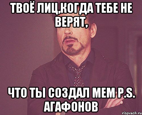 ТВОЁ ЛИЦ,КОГДА ТЕБЕ НЕ ВЕРЯТ, ЧТО ТЫ СОЗДАЛ МЕМ P.S. АГАФОНОВ, Мем твое выражение лица