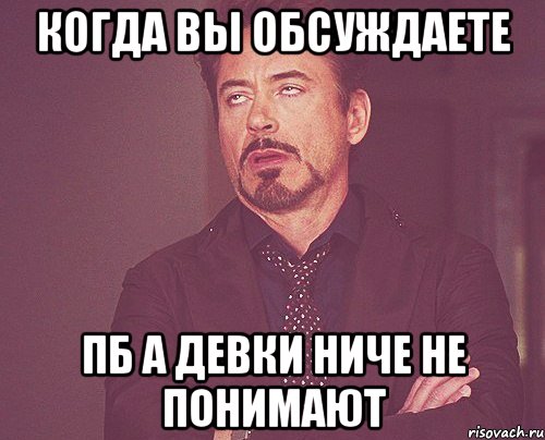 когда вы обсуждаете пб а девки ниче не понимают, Мем твое выражение лица