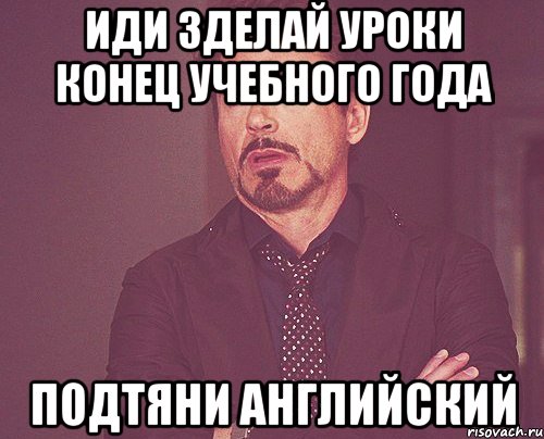 Иди зделай уроки Конец учебного года Подтяни английский, Мем твое выражение лица