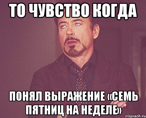 То чувство когда Понял выражение «семь пятниц на неделе», Мем твое выражение лица