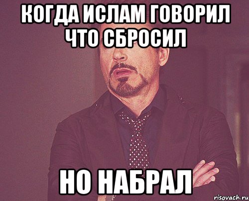 Когда Ислам говорил что сбросил Но набрал, Мем твое выражение лица