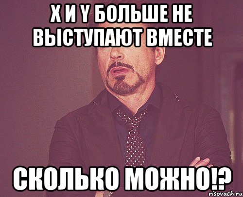 X и Y больше не выступают вместе СКОЛЬКО МОЖНО!?, Мем твое выражение лица