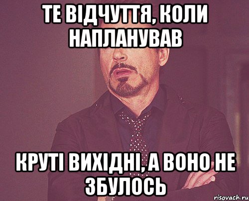 те відчуття, коли напланував круті вихідні, а воно не збулось, Мем твое выражение лица