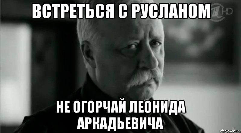 Встреться с Русланом Не огорчай Леонида Аркадьевича, Мем Не расстраивай Леонида Аркадьевича