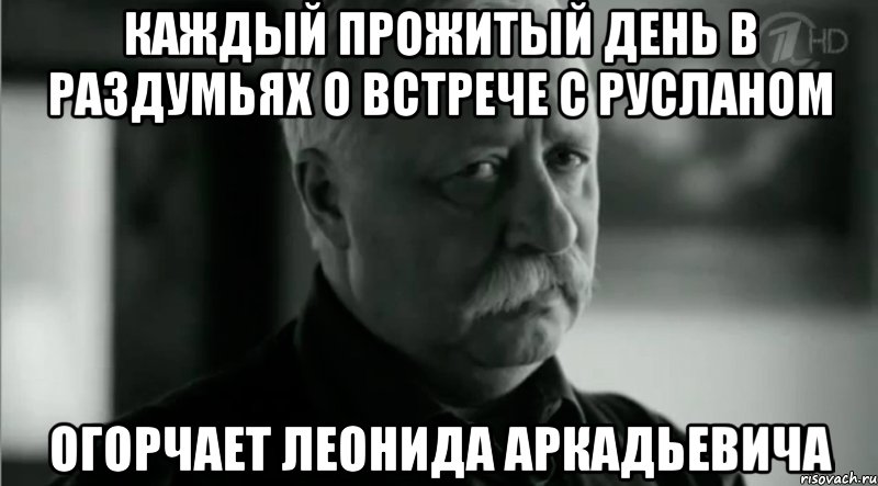 Каждый прожитый день в раздумьях о встрече с Русланом Огорчает Леонида Аркадьевича, Мем Не расстраивай Леонида Аркадьевича