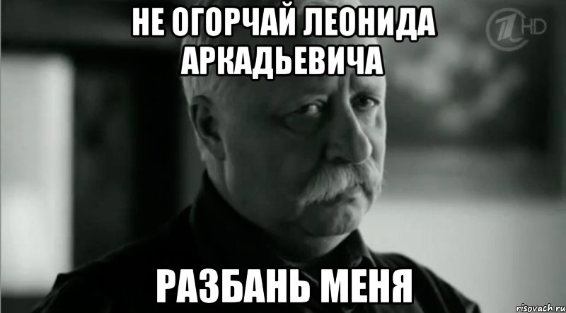 Не Огорчай Леонида Аркадьевича Разбань меня, Мем Не расстраивай Леонида Аркадьевича