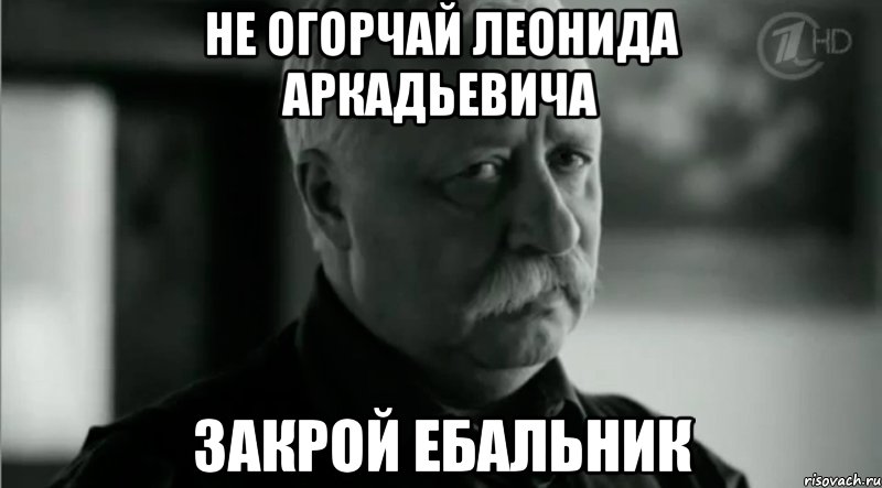 Не Огорчай Леонида Аркадьевича Закрой ебальник, Мем Не расстраивай Леонида Аркадьевича