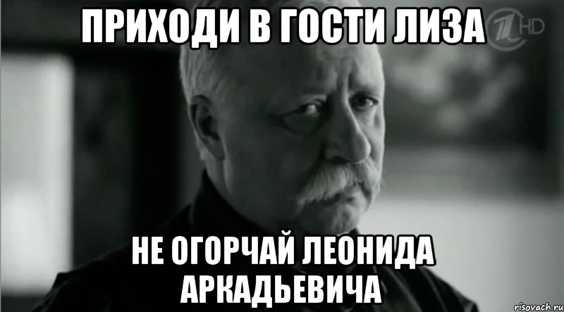 Приходи в гости Лиза Не огорчай Леонида Аркадьевича, Мем Не расстраивай Леонида Аркадьевича