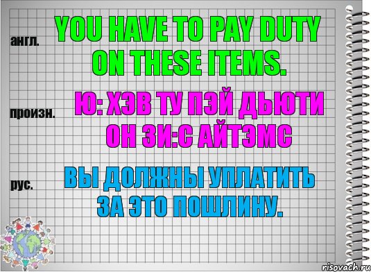 You have to pay duty on these items. ю: хэв ту пэй дьюти он зи:с айтэмс Вы должны уплатить за это пошлину., Комикс  Перевод с английского