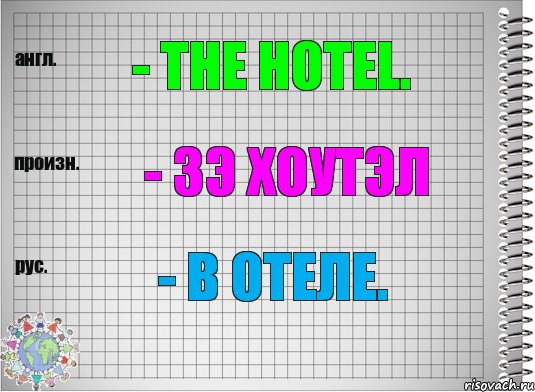 - the hotel. - зэ хоутэл - в отеле.