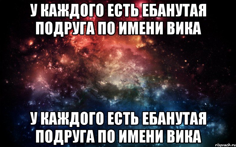 у каждого есть ебанутая подруга по имени Вика у каждого есть ебанутая подруга по имени Вика, Мем Просто космос