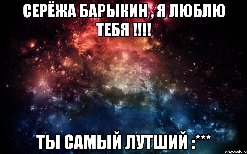 СЕРЁЖА БАРЫКИН , Я ЛЮБЛЮ ТЕБЯ !!!! ТЫ САМЫЙ ЛУТШИЙ :***, Мем Просто космос