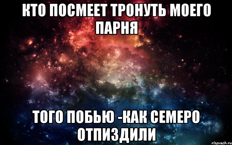 КТО ПОСМЕЕТ ТРОНУТЬ МОЕГО ПАРНЯ ТОГО ПОБЬЮ -КАК СЕМЕРО ОТПИЗДИЛИ, Мем Просто космос