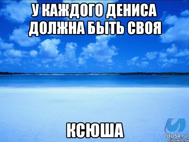 У каждого Дениса должна быть своя Ксюша