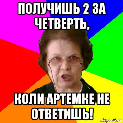 Получишь 2 за четверть, коли артемке не ответишь!, Мем Типичная училка