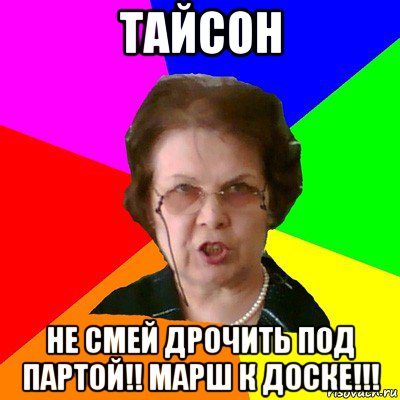 Тайсон не смей дрочить под партой!! Марш к доске!!!, Мем Типичная училка