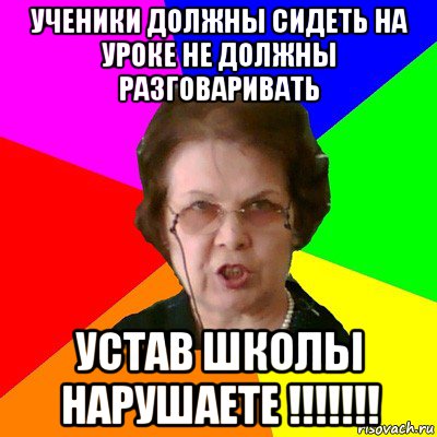 Ученики должны сидеть на уроке не должны разговаривать устав школы нарушаете !!!!!!!, Мем Типичная училка