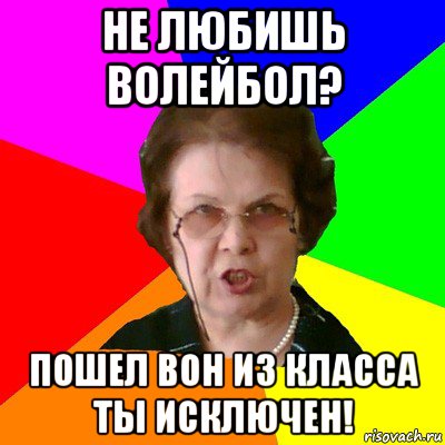 Не любишь волейбол? Пошел вон из класса ты исключен!, Мем Типичная училка