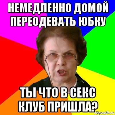 немедленно домой переодевать юбку ты что в секс клуб пришла?, Мем Типичная училка