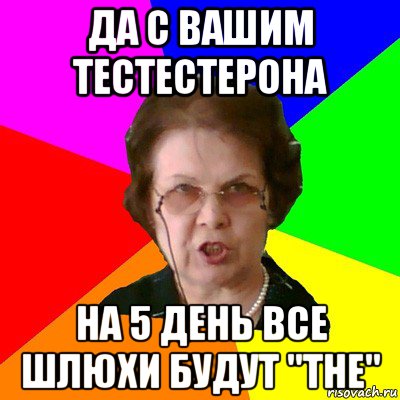 Да с вашим тестестерона на 5 день все шлюхи будут "the", Мем Типичная училка