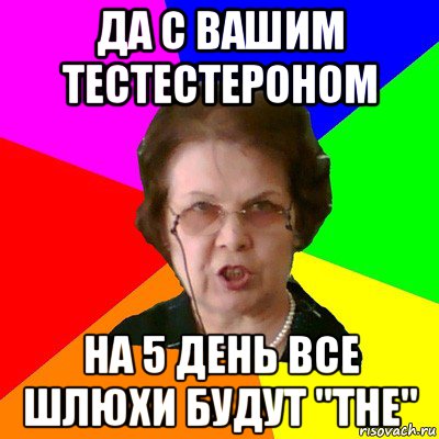 Да с вашим тестестероном на 5 день все шлюхи будут "the", Мем Типичная училка