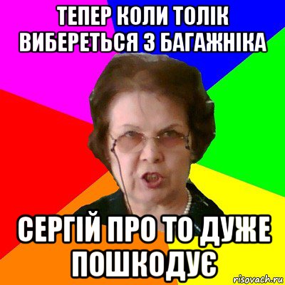 Тепер коли Толік вибереться з багажніка Сергій про то дуже пошкодує, Мем Типичная училка