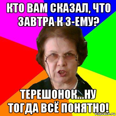 Кто вам сказал, что завтра к 3-ему? Терешонок...ну тогда всё понятно!, Мем Типичная училка