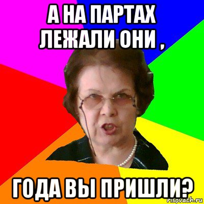 А на партах лежали они , года вы пришли?, Мем Типичная училка