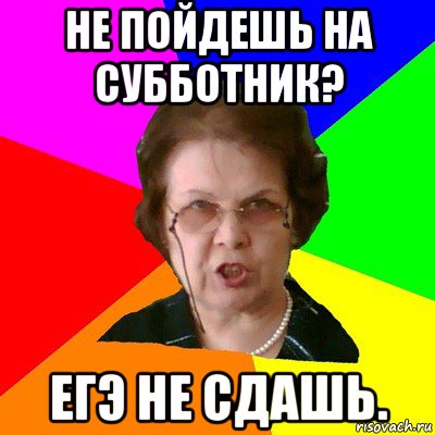 Не пойдешь на субботник? ЕГЭ не сдашь., Мем Типичная училка