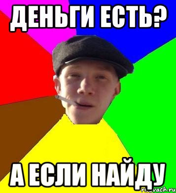 деньги есть? а если найду, Мем умный гопник