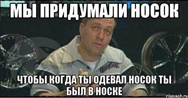 Мы придумали носок Чтобы когда ты одевал носок ты был в носке, Мем Монитор (тачка на прокачку)