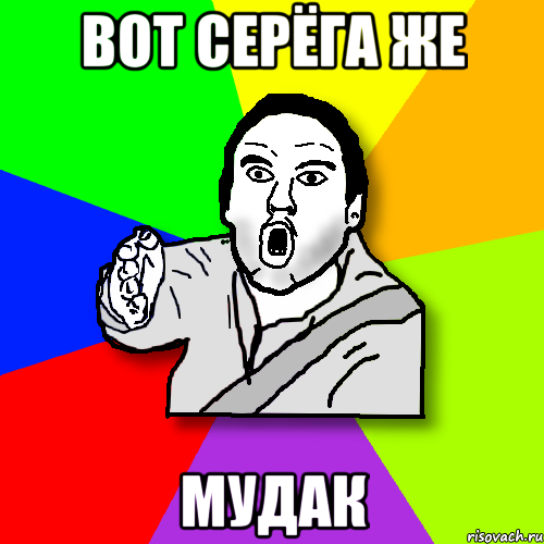 вот серёга же мудак