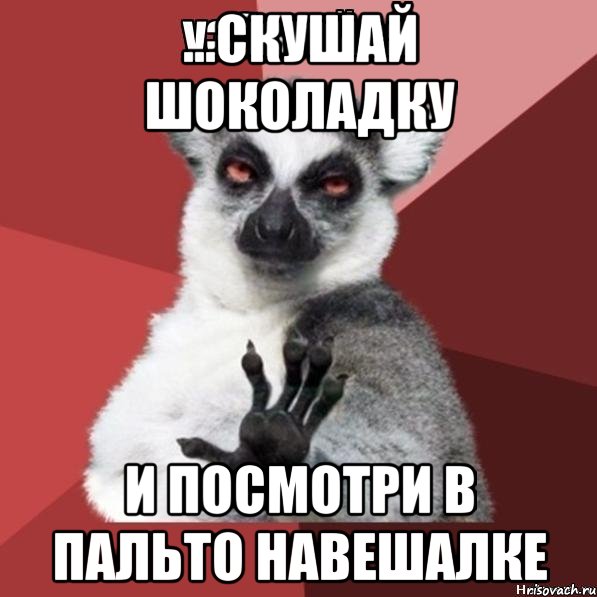 ...скушай шоколадку и посмотри в пальто навешалке, Мем Узбагойзя