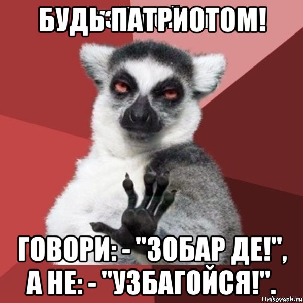 Будь патриотом! Говори: - "Зобар де!", а не: - "Узбагойся!"., Мем Узбагойзя