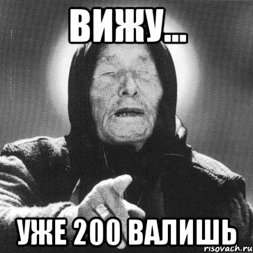 Вижу... уже 200 валишь, Мем Ванга